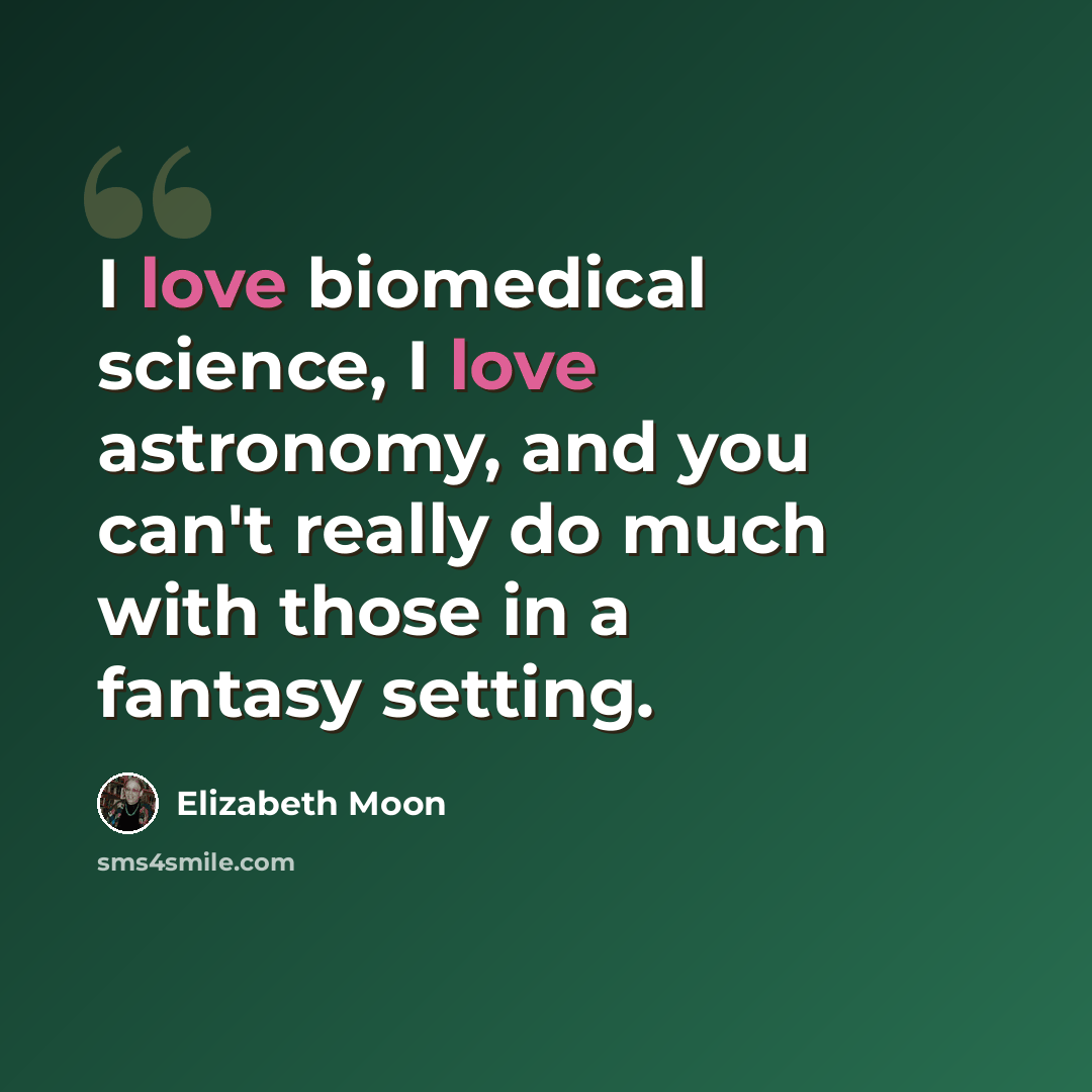 “I love biomedical science, I love astronomy, and you can't really do much with those in a fantasy setting.” quote by Elizabeth Moon