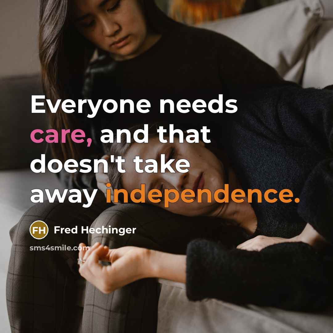 “Everyone needs care, and that doesn't take away independence.” quote by Fred Hechinger