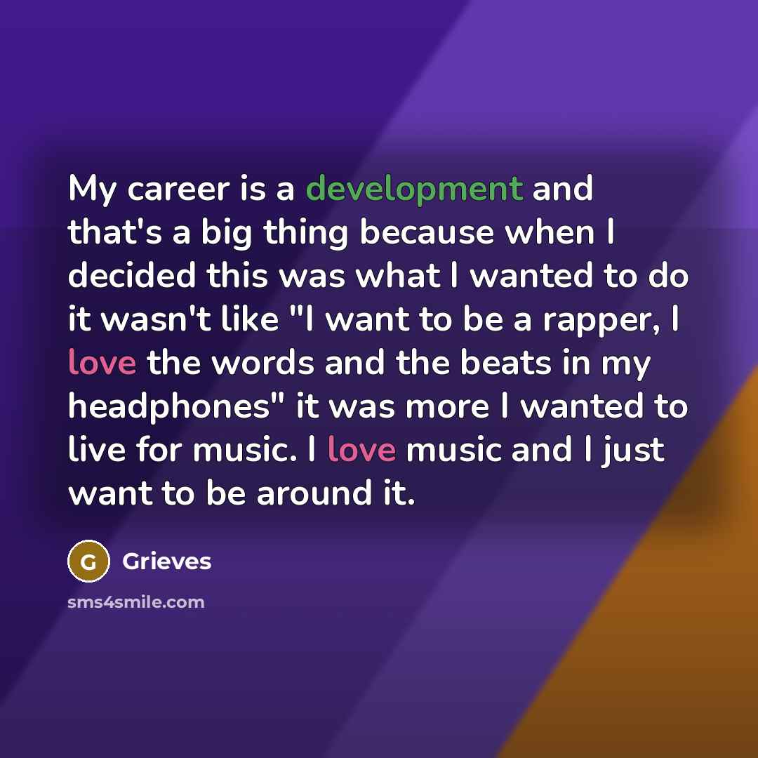 “My career is a development and that's a big thing because when I decided this was what I wanted to do it wasn't like "I want to be a rapper, I love the words and the beats in my headphones" it was more I wanted to live for music. I love music and I just want to be around it.” quote by Grieves
