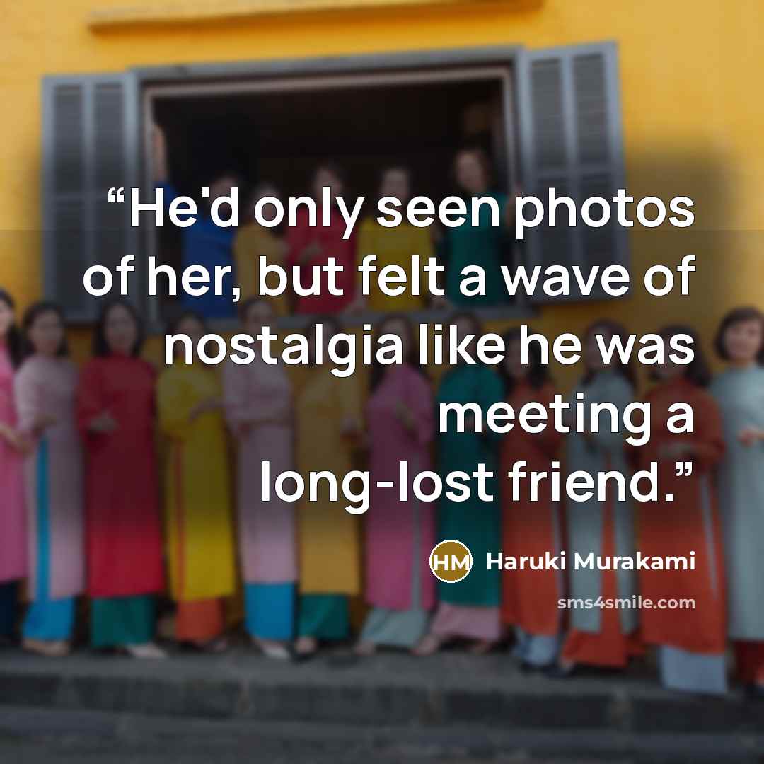 “He'd only seen photos of her, but felt a wave of nostalgia like he was meeting a long-​lost friend.” quote by Haruki Murakami