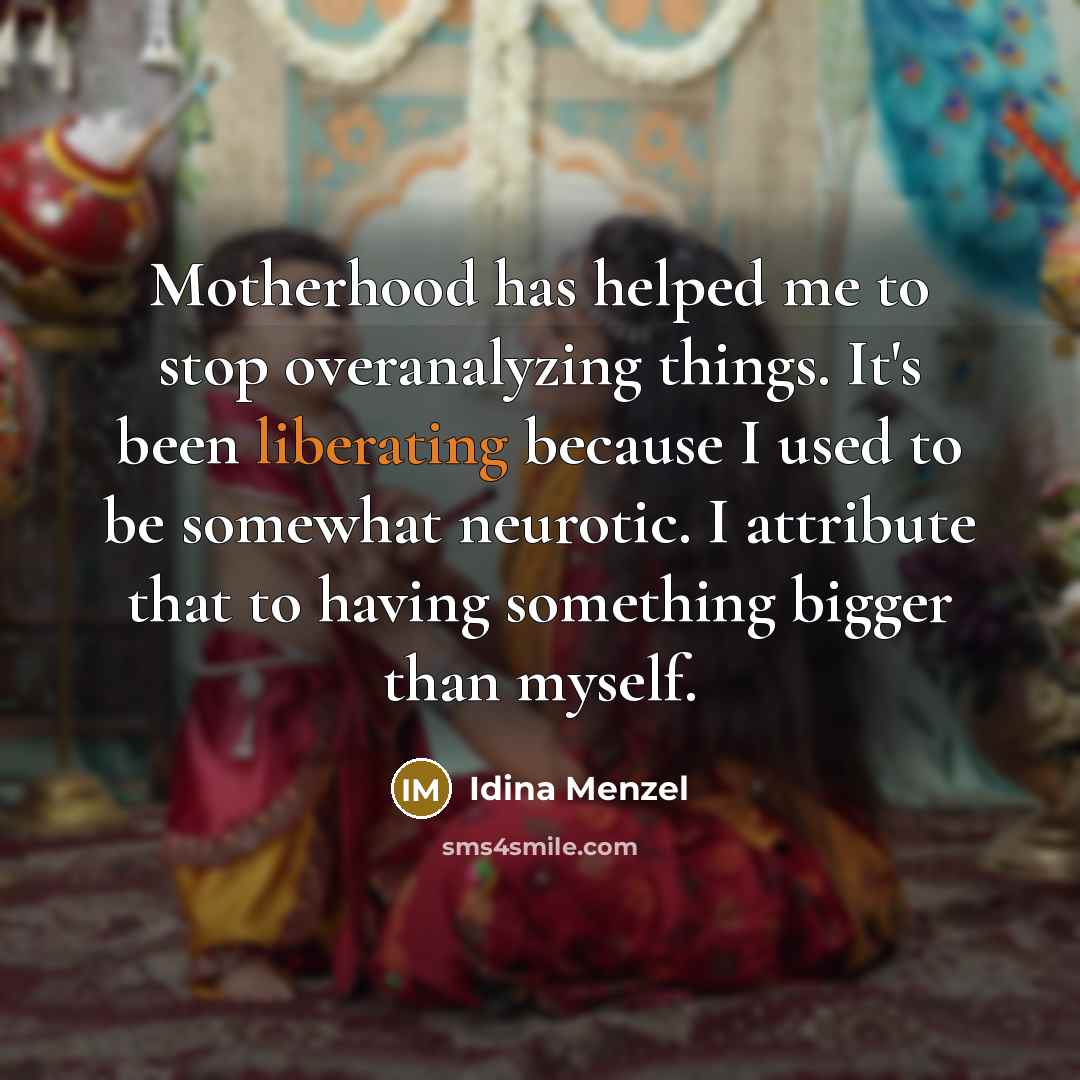 “Motherhood has helped me to stop overanalyzing things. It's been liberating because I used to be somewhat neurotic. I attribute that to having something bigger than myself.” quote by Idina Menzel