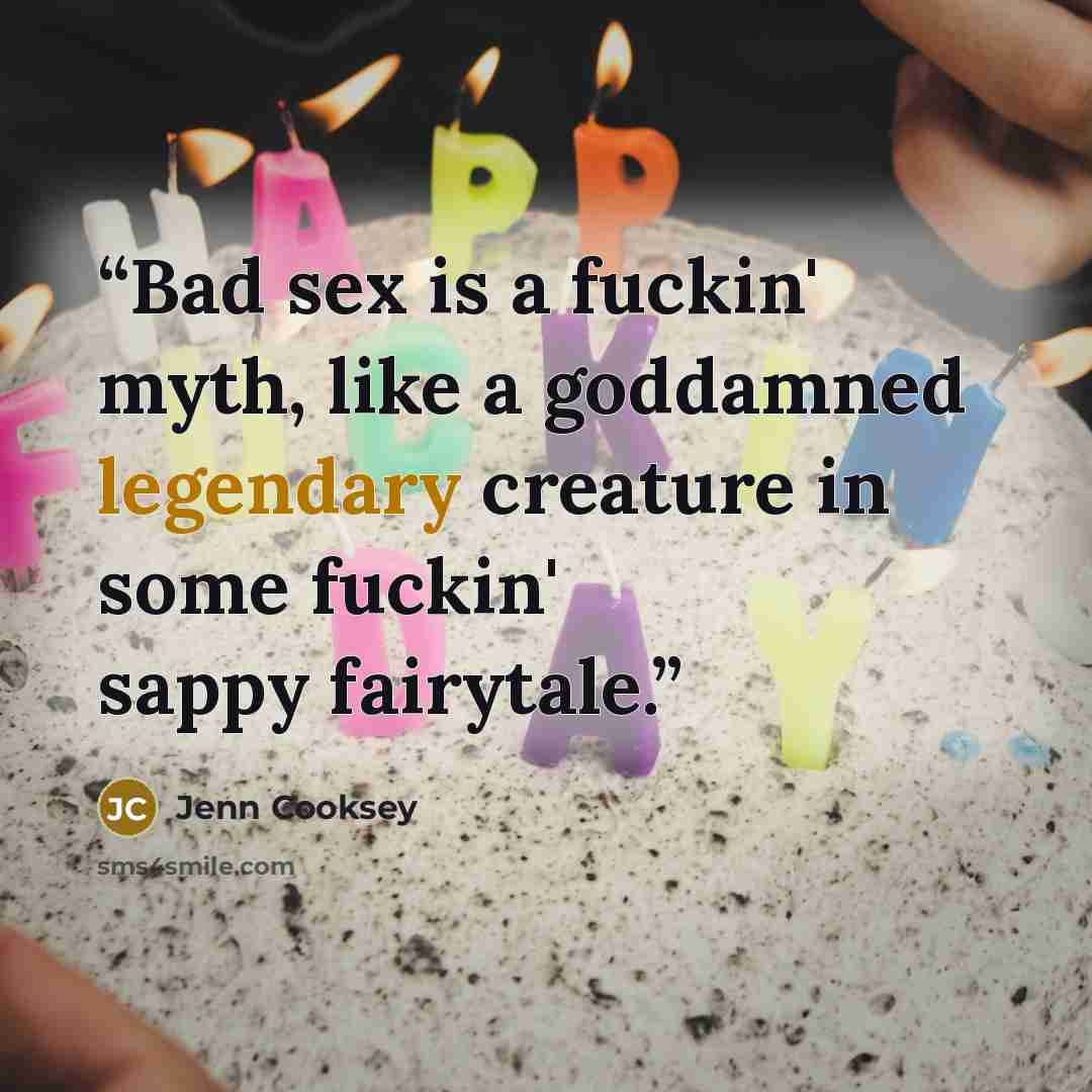 “Bad sex is a fuckin' myth, like a goddamned legendary creature in some fuckin' sappy fairytale.” quote by Jenn Cooksey