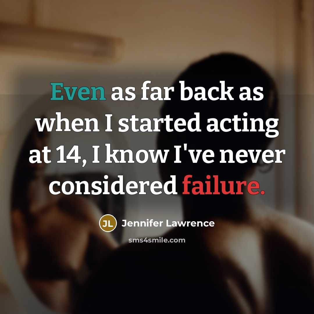 “Even as far back as when I started acting at 14, I know I've never considered failure.” quote by Jennifer Lawrence
