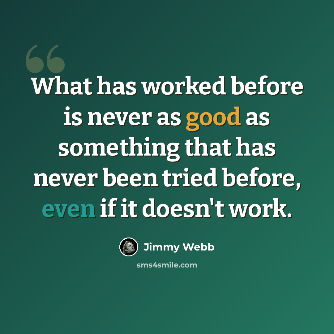 “What has worked before is never as good as something that has never been tried before, even if it doesn't work.” quote by Jimmy Webb