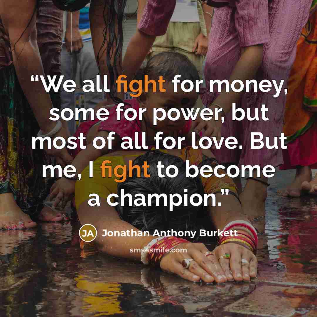 “We all fight for money, some for power, but most of all for love. But me, I fight to become a champion.” quote by Jonathan Anthony Burkett