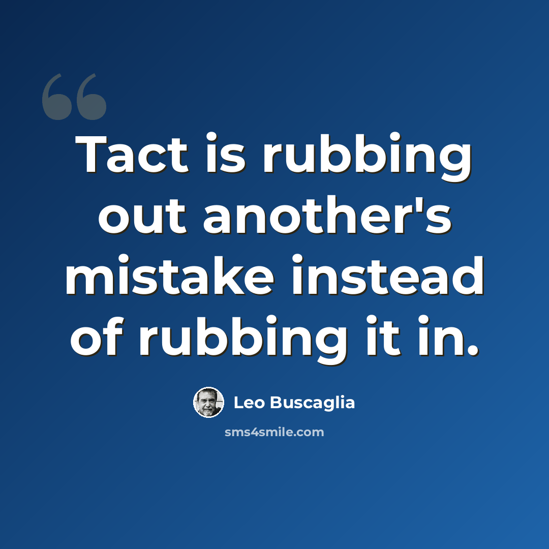 “Tact is rubbing out another's mistake instead of rubbing it in.” quote by Leo Buscaglia