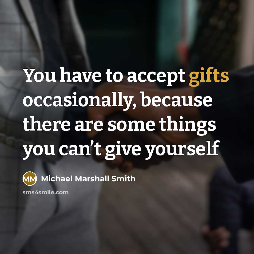“You have to accept gifts occasionally, because there are some things you can’t give yourself” quote by Michael Marshall Smith