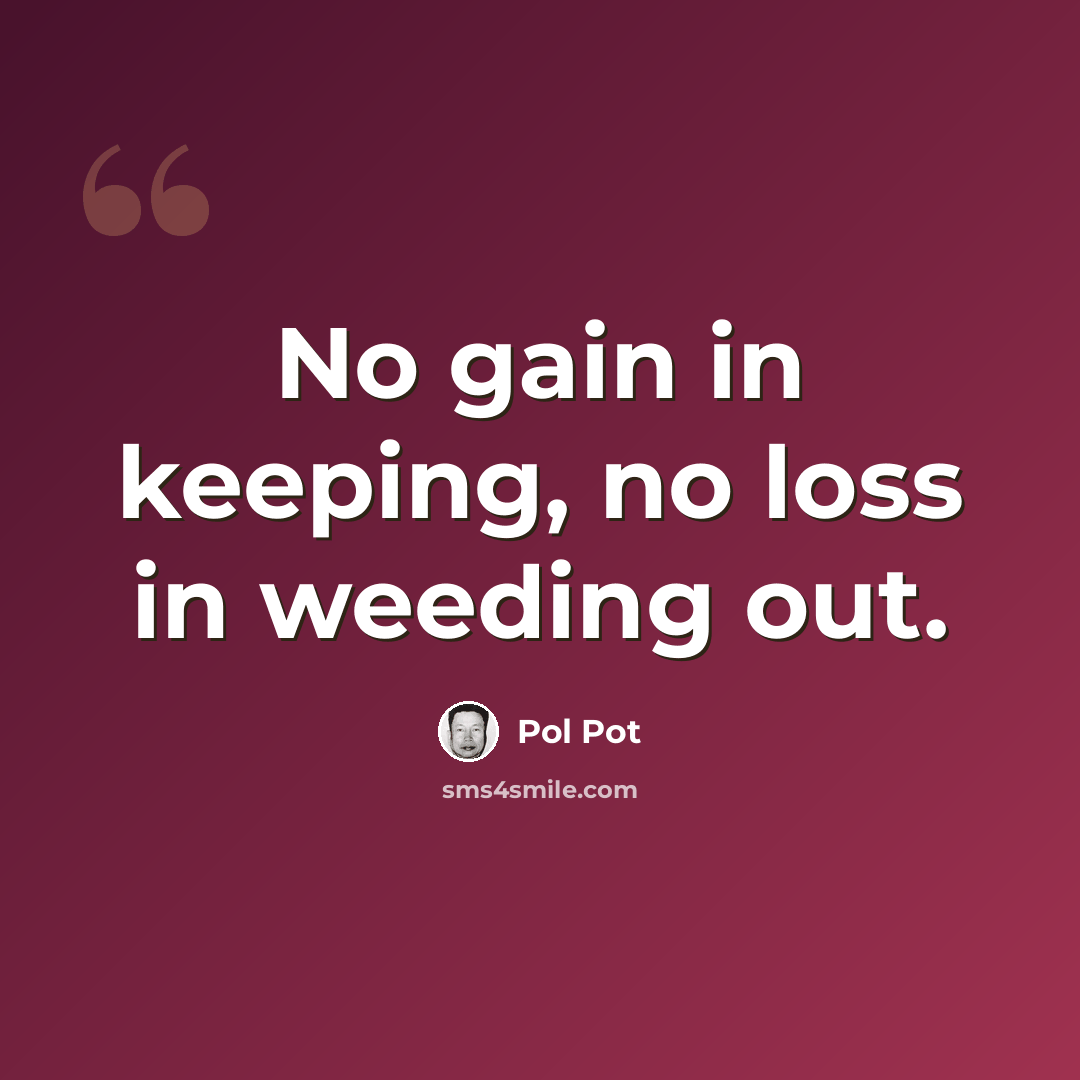 “No gain in keeping, no loss in weeding out.” quote by Pol Pot