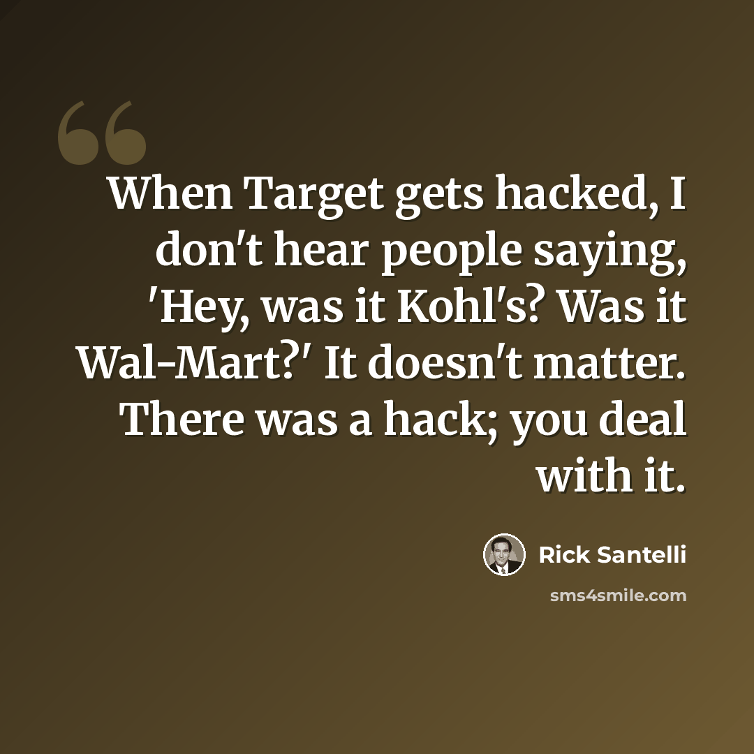 “When Target gets hacked, I don't hear people saying, 'Hey, was it Kohl's? Was it Wal-Mart?' It doesn't matter. There was a hack; you deal with it.” quote by Rick Santelli