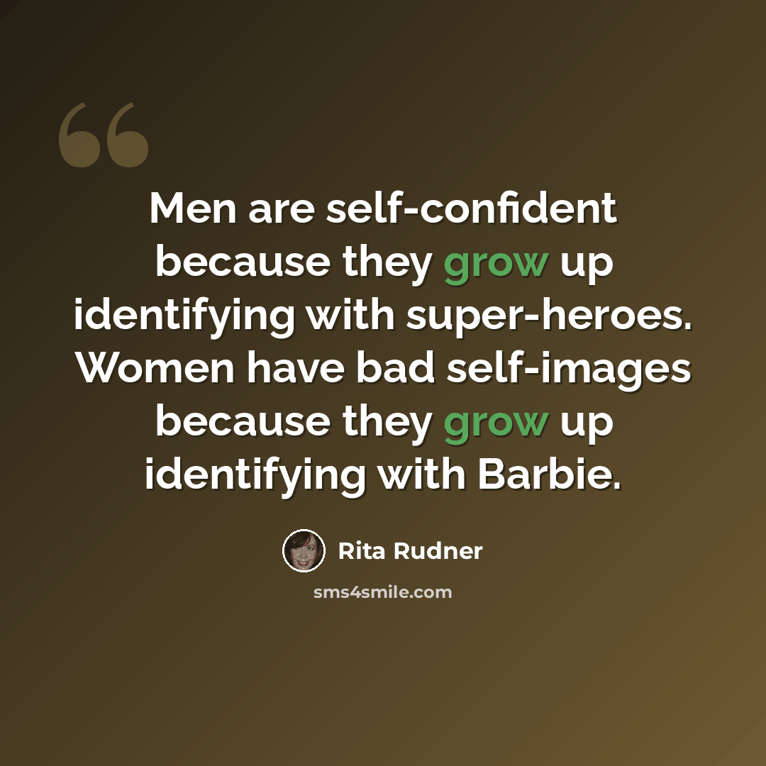 “Men are self-confident because they grow up identifying with super-heroes. Women have bad self-images because they grow up identifying with Barbie.” quote by Rita Rudner