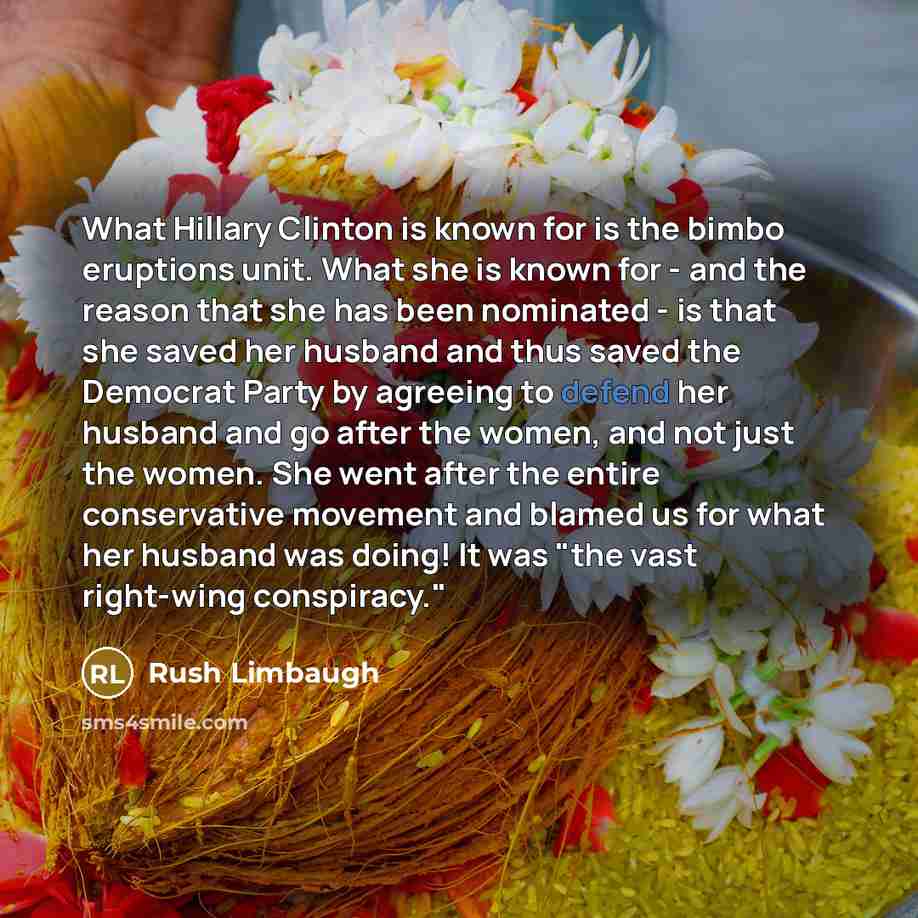 “What Hillary Clinton is known for is the bimbo eruptions unit. What she is known for - and the reason that she has been nominated - is that she saved her husband and thus saved the Democrat Party by agreeing to defend her husband and go after the women, and not just the women. She went after the…” quote by Rush Limbaugh