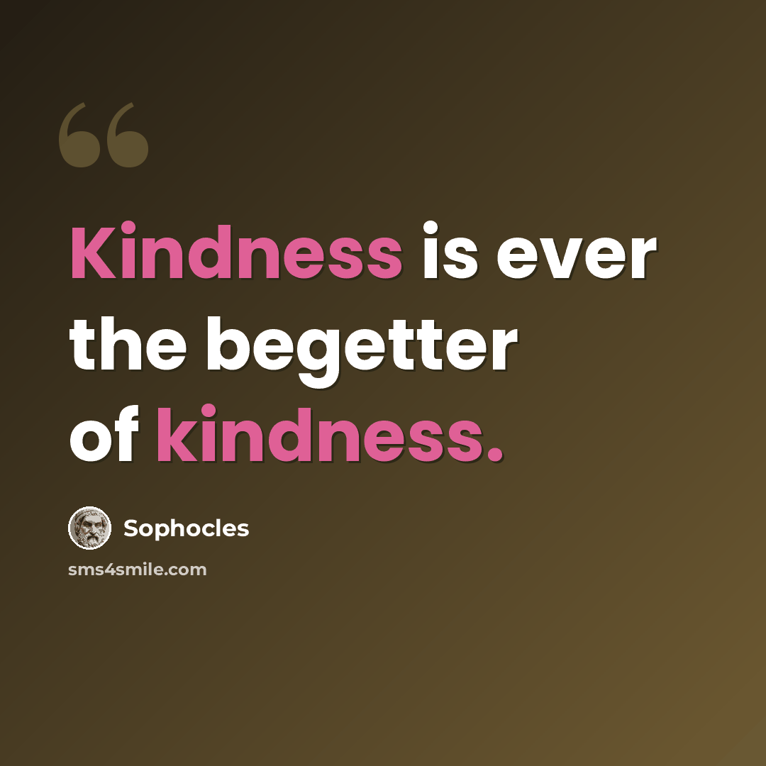 “Kindness is ever the begetter of kindness.” quote by Sophocles