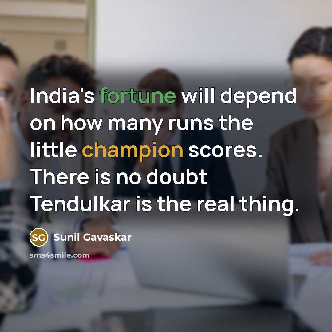 “India's fortune will depend on how many runs the little champion scores. There is no doubt Tendulkar is the real thing.” quote by Sunil Gavaskar