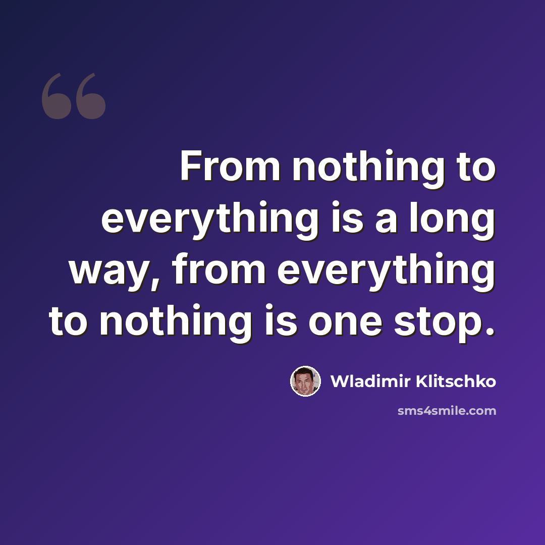 “From nothing to everything is a long way, from everything to nothing is one stop.” quote by Wladimir Klitschko