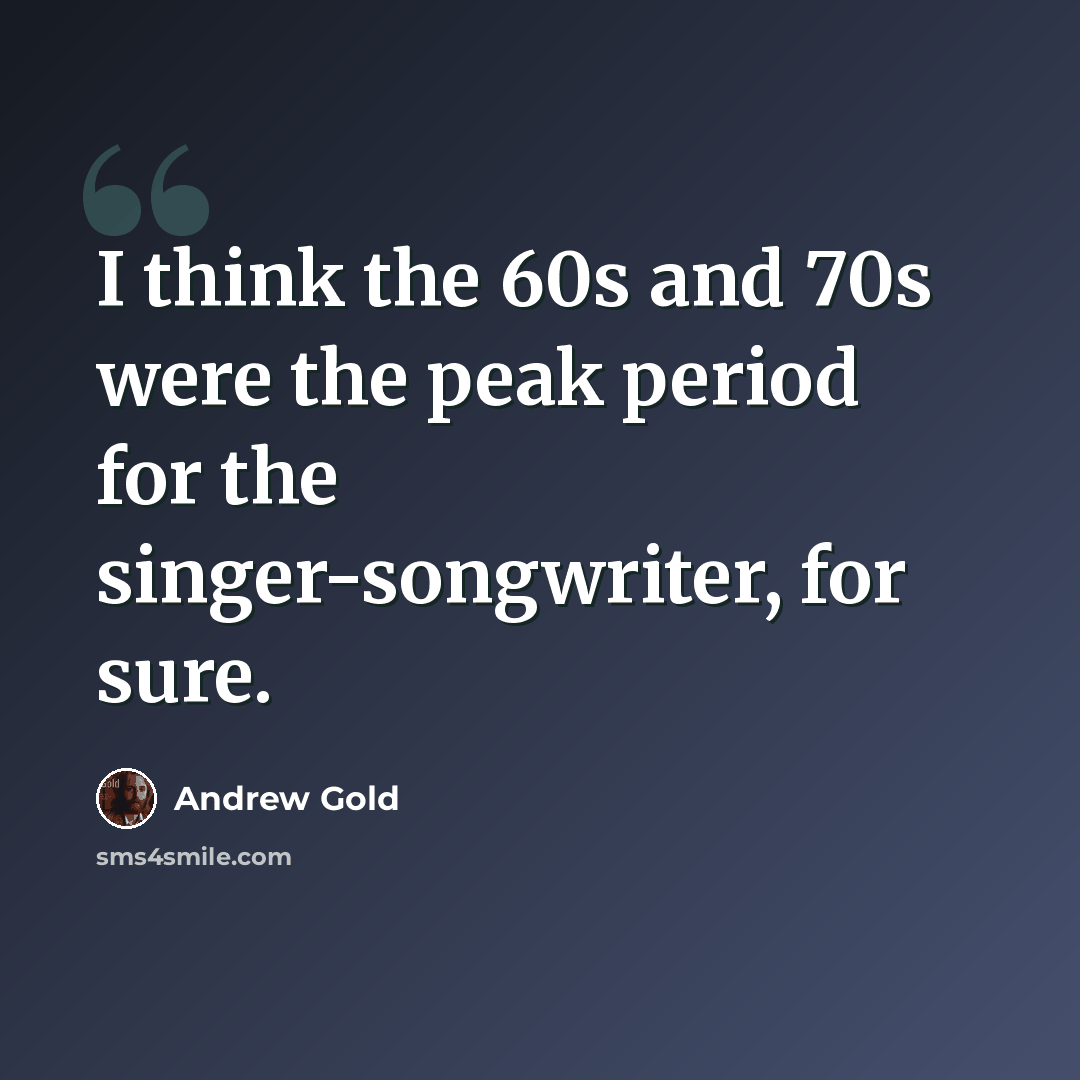 “I think the 60s and 70s were the peak period for the singer-songwriter, for sure.” quote by Andrew Gold