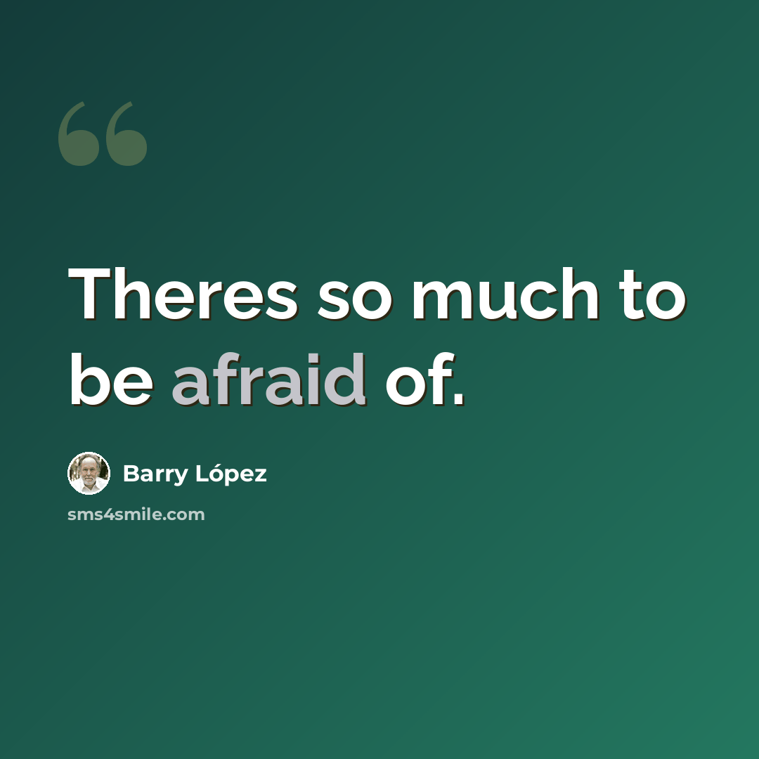 “Theres so much to be afraid of.” quote by Barry Lopez