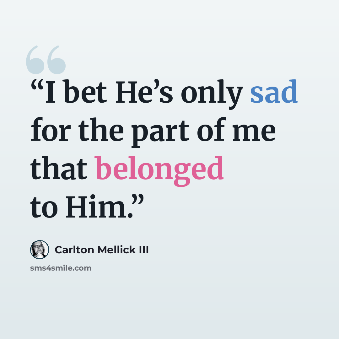 “I bet He’s only sad for the part of me that belonged to Him.” quote by Carlton Mellick III