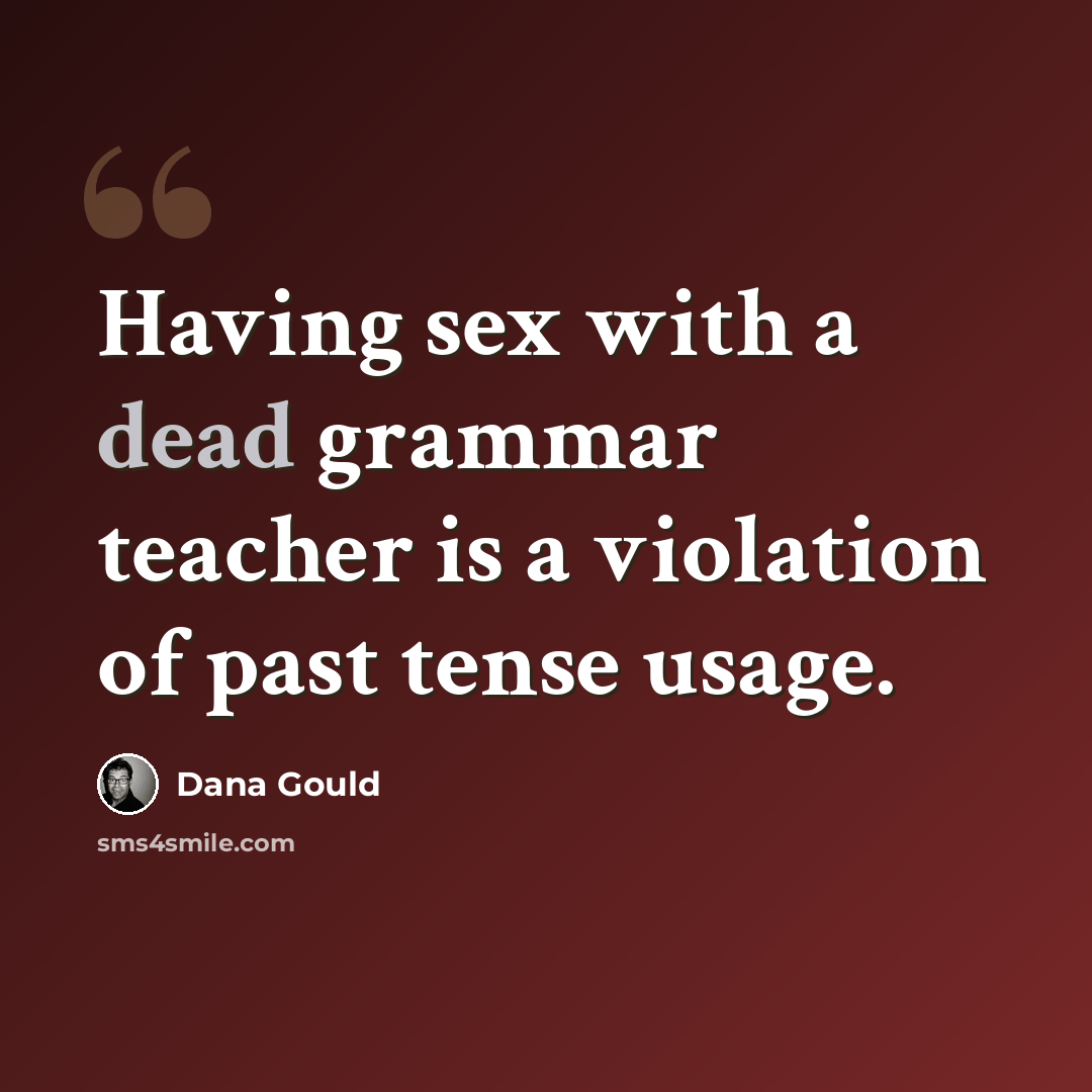 “Having sex with a dead grammar teacher is a violation of past tense usage.” quote by Dana Gould