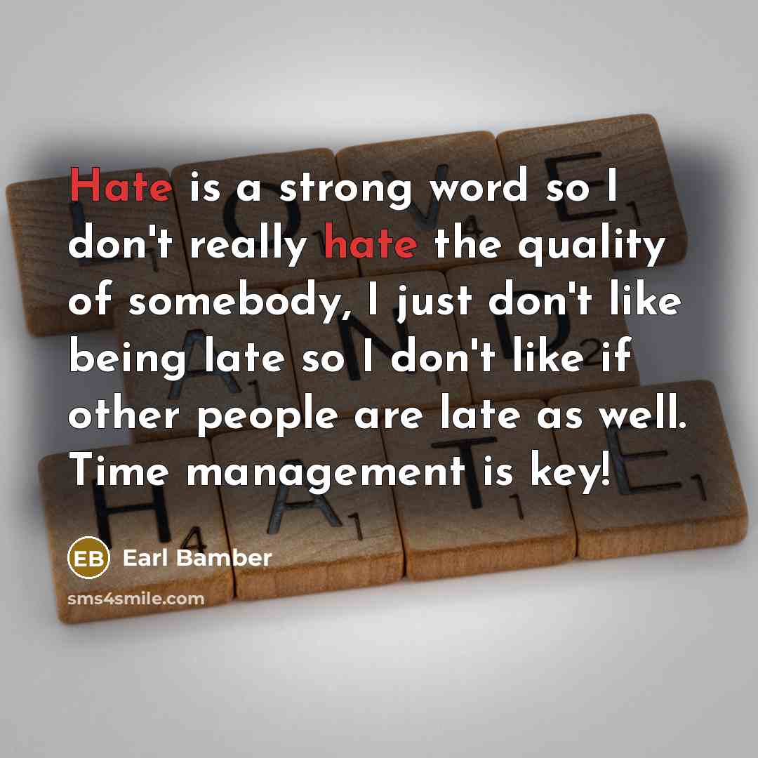 “Hate is a strong word so I don't really hate the quality of somebody, I just don't like being late so I don't like if other people are late as well. Time management is key!” quote by Earl Bamber