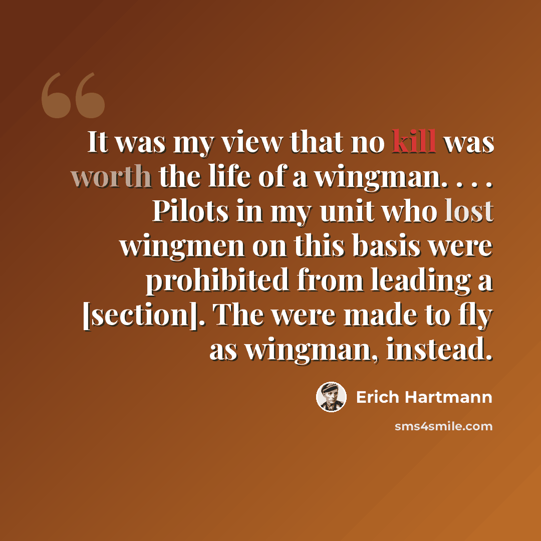 “It was my view that no kill was worth the life of a wingman. . . . Pilots in my unit who lost wingmen on this basis were prohibited from leading a [section]. The were made to fly as wingman, instead.” quote by Erich Hartmann