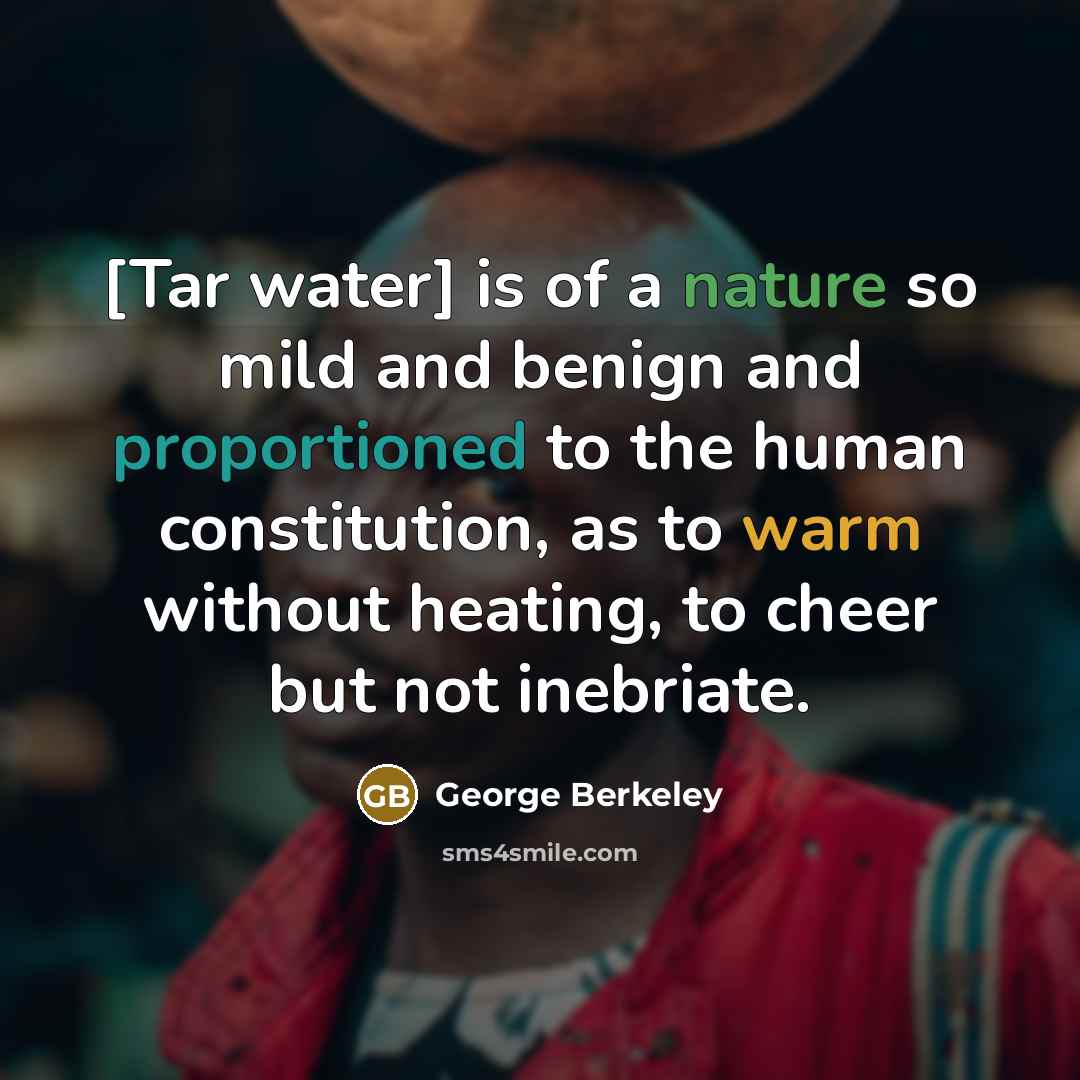 “[Tar water] is of a nature so mild and benign and proportioned to the human constitution, as to warm without heating, to cheer but not inebriate.” quote by George Berkeley