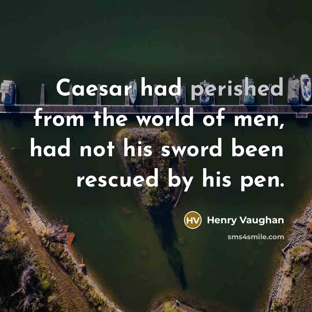 “Caesar had perished from the world of men, had not his sword been rescued by his pen.” quote by Henry Vaughan