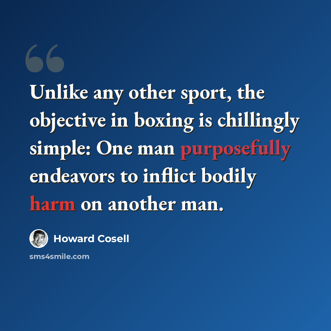 “Unlike any other sport, the objective in boxing is chillingly simple: One man purposefully endeavors to inflict bodily harm on another man.” quote by Howard Cosell