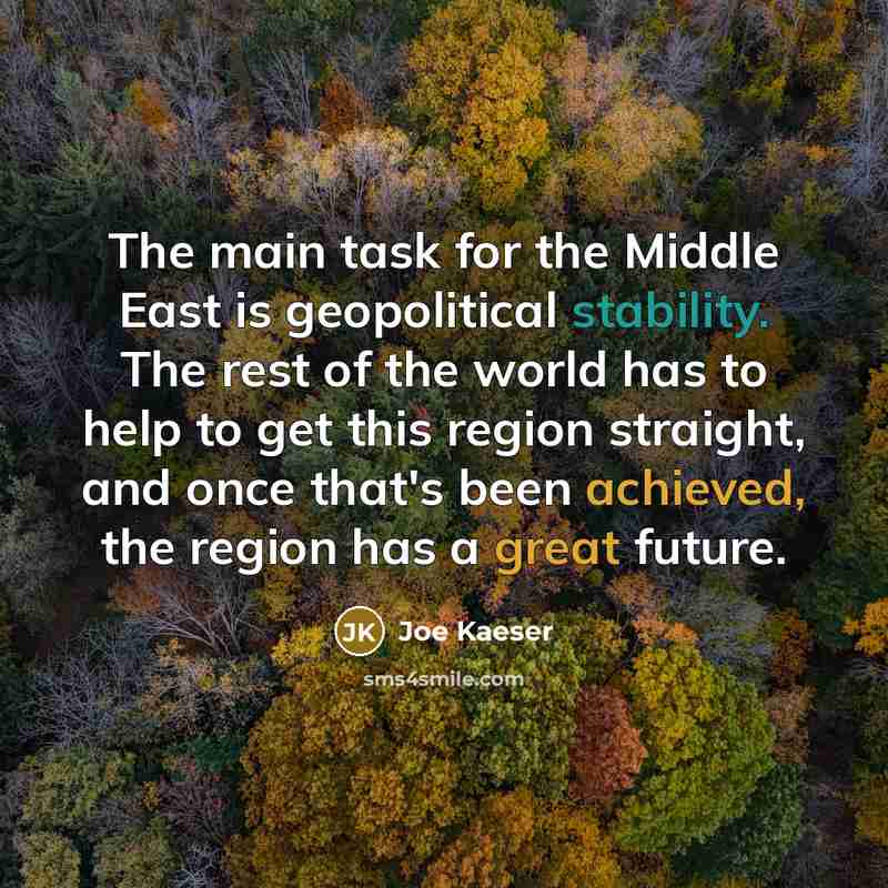 “The main task for the Middle East is geopolitical stability. The rest of the world has to help to get this region straight, and once that's been achieved, the region has a great future.” quote by Joe Kaeser