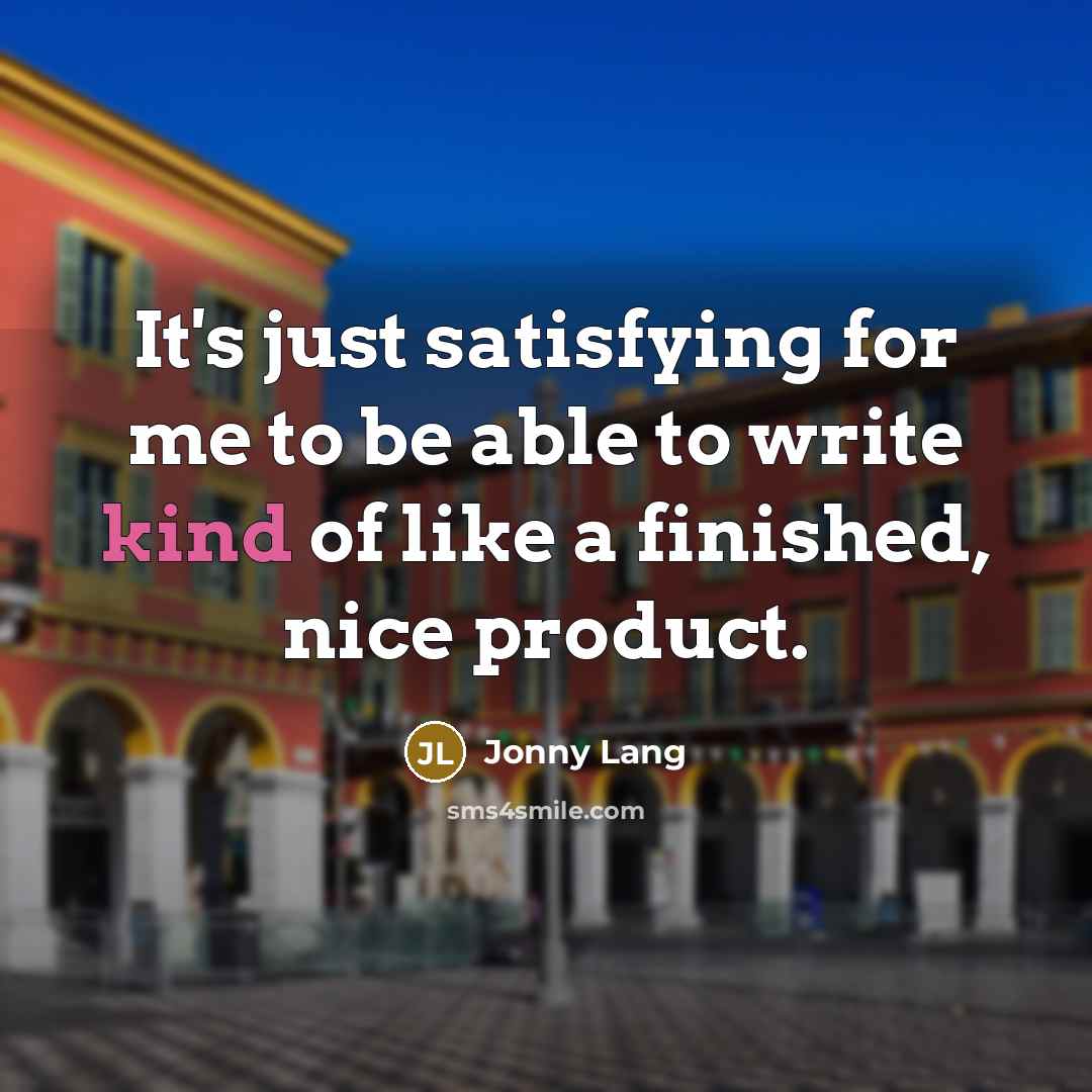 “It's just satisfying for me to be able to write kind of like a finished, nice product.” quote by Jonny Lang