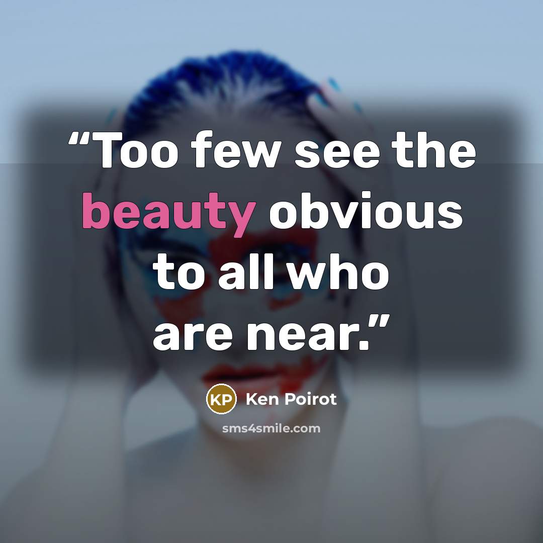 “Too few see the beauty obvious to all who are near.” quote by Ken Poirot