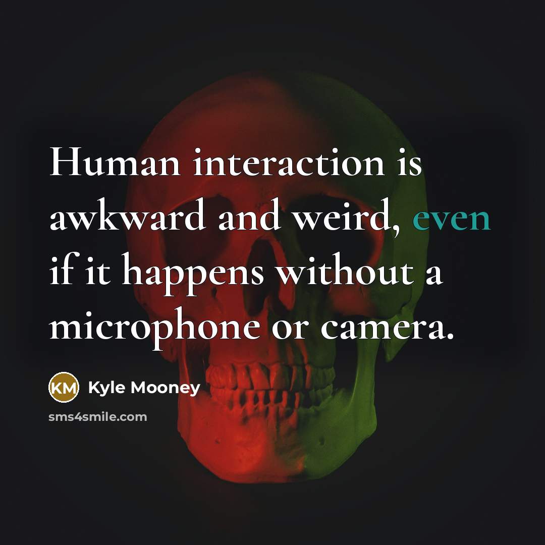 “Human interaction is awkward and weird, even if it happens without a microphone or camera.” quote by Kyle Mooney