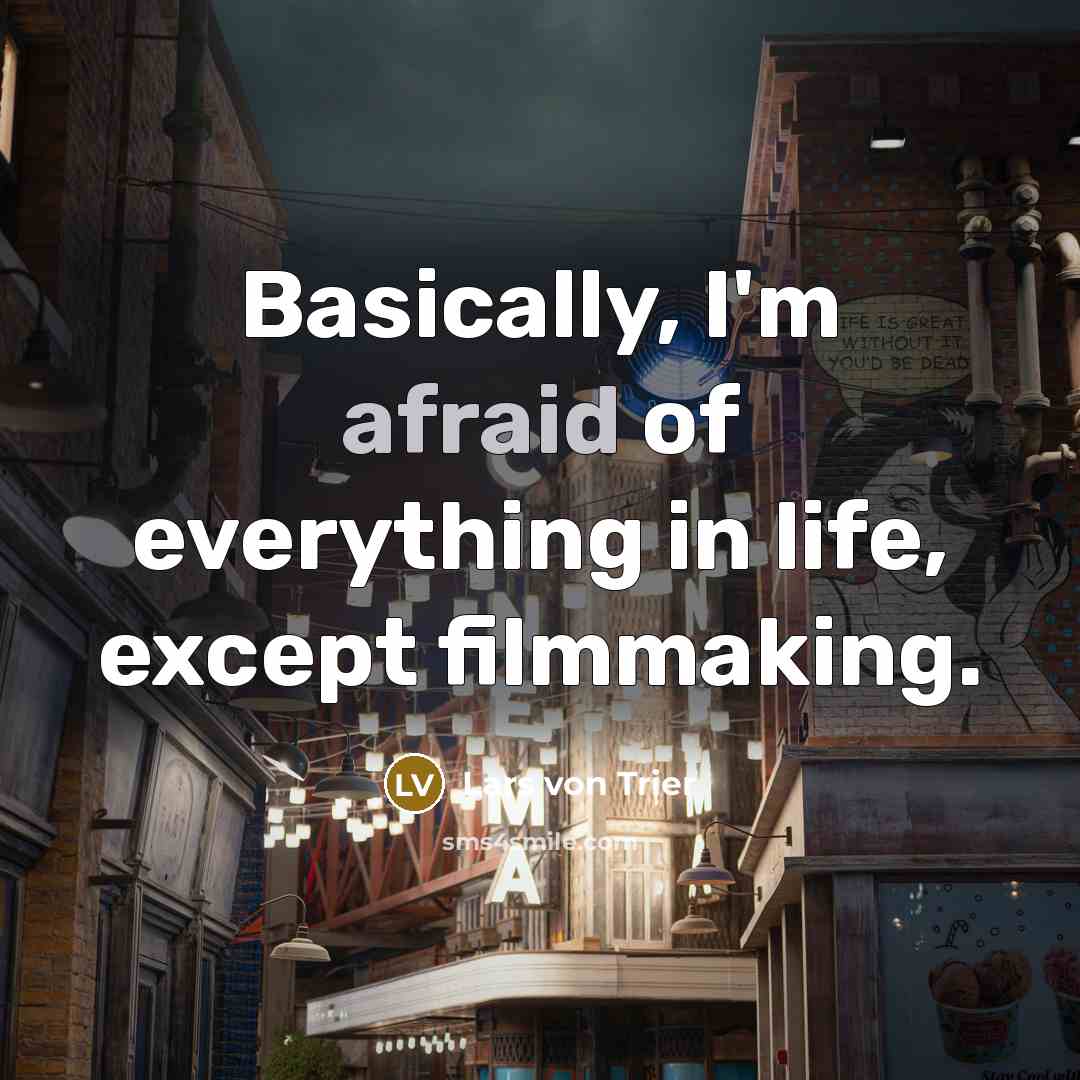 “Basically, I'm afraid of everything in life, except filmmaking.” quote by Lars von Trier