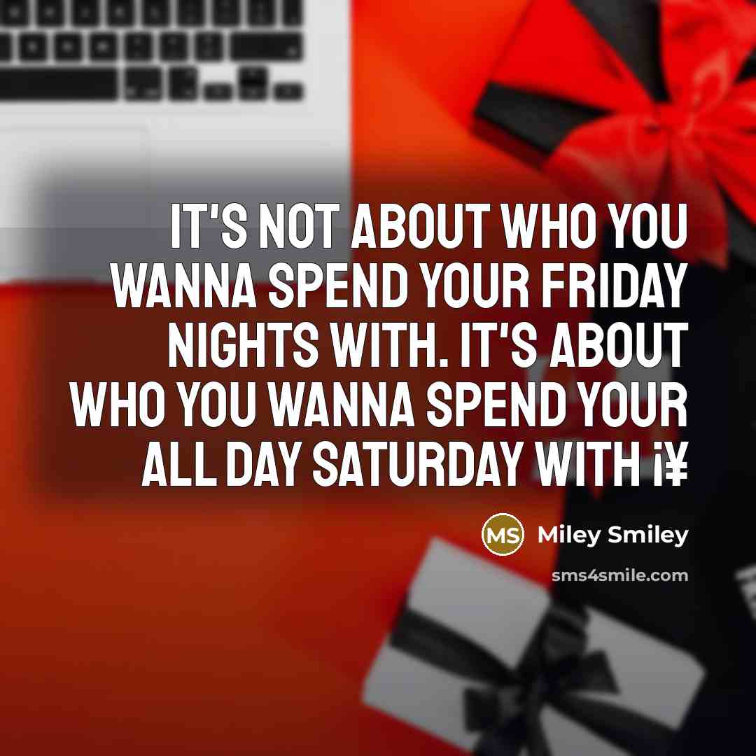 “It's not about who you wanna spend your Friday nights with. It's about who you wanna spend your all day Saturday with ¡¥” quote by Miley Smiley