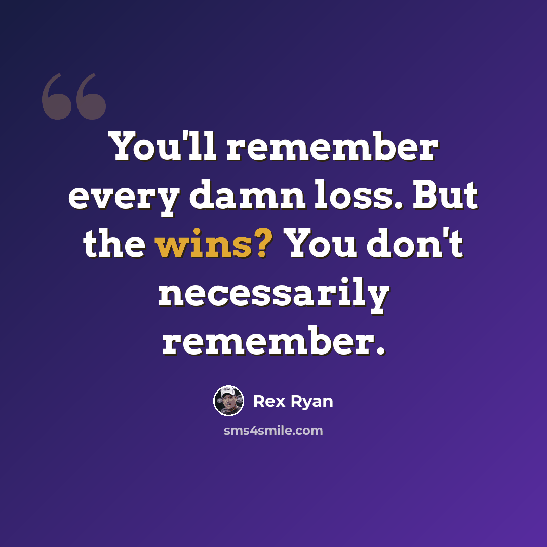 “You'll remember every damn loss. But the wins? You don't necessarily remember.” quote by Rex Ryan
