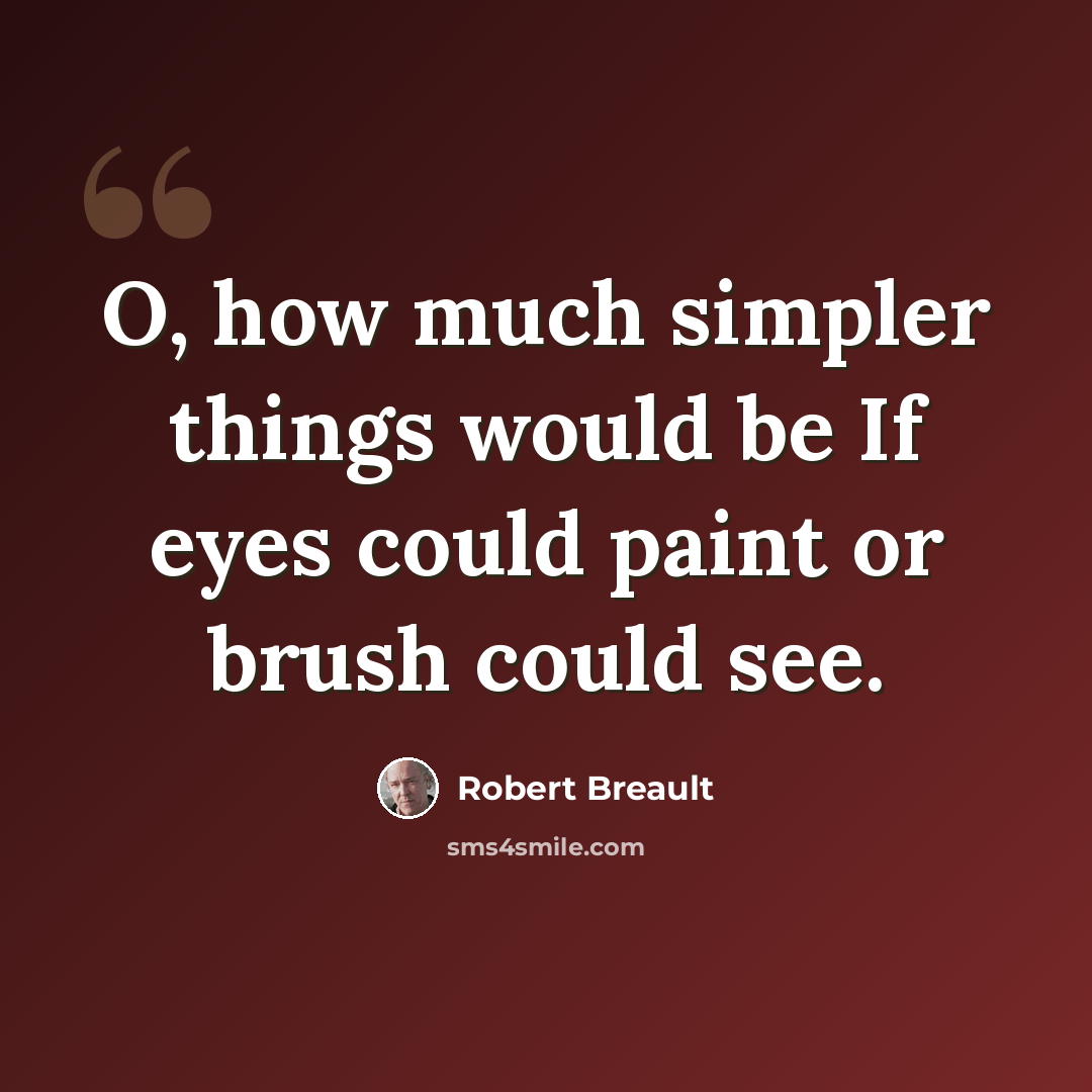 “O, how much simpler things would be If eyes could paint or brush could see.” quote by Robert Breault