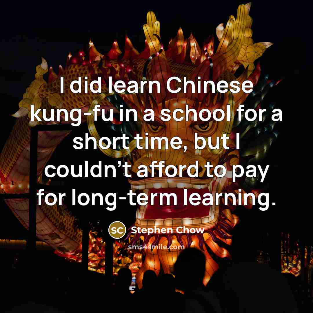 “I did learn Chinese kung-fu in a school for a short time, but I couldn't afford to pay for long-term learning.” quote by Stephen Chow