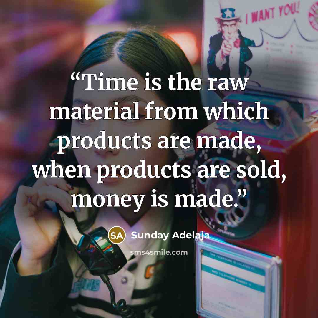 “Time is the raw material from which products are made, when products are sold, money is made.” quote by Sunday Adelaja