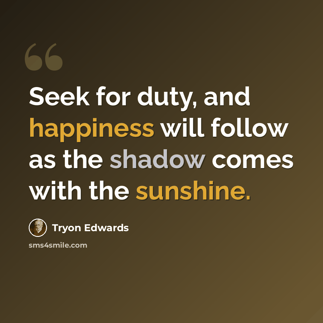 “Seek for duty, and happiness will follow as the shadow comes with the sunshine.” quote by Tryon Edwards