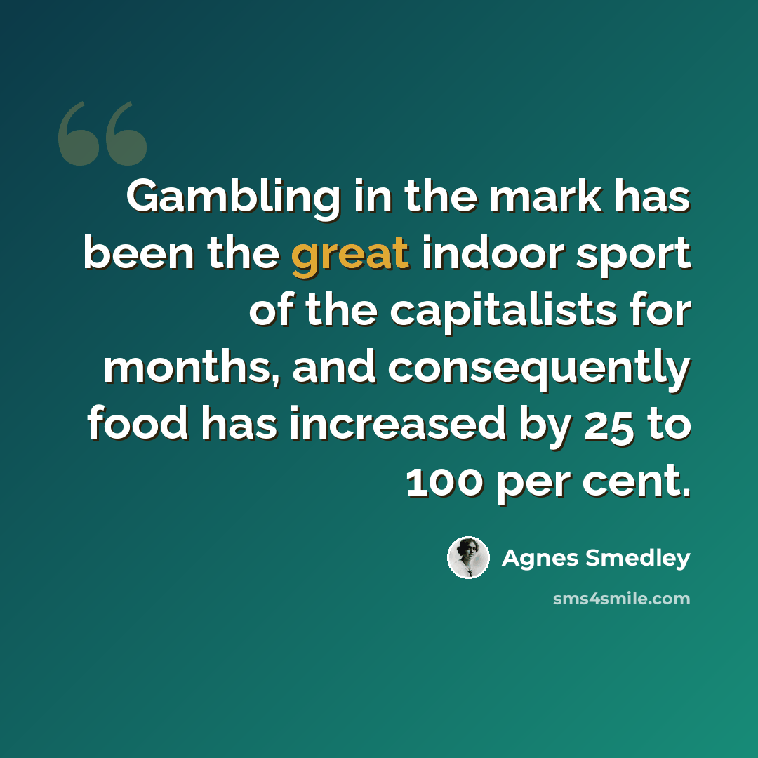 “Gambling in the mark has been the great indoor sport of the capitalists for months, and consequently food has increased by 25 to 100 per cent.” quote by Agnes Smedley