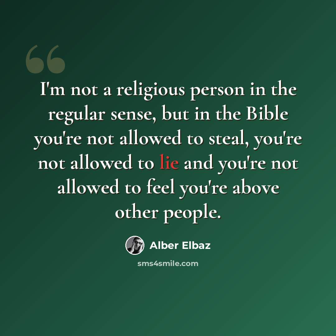 “I'm not a religious person in the regular sense, but in the Bible you're not allowed to steal, you're not allowed to lie and you're not allowed to feel you're above other people.” quote by Alber Elbaz