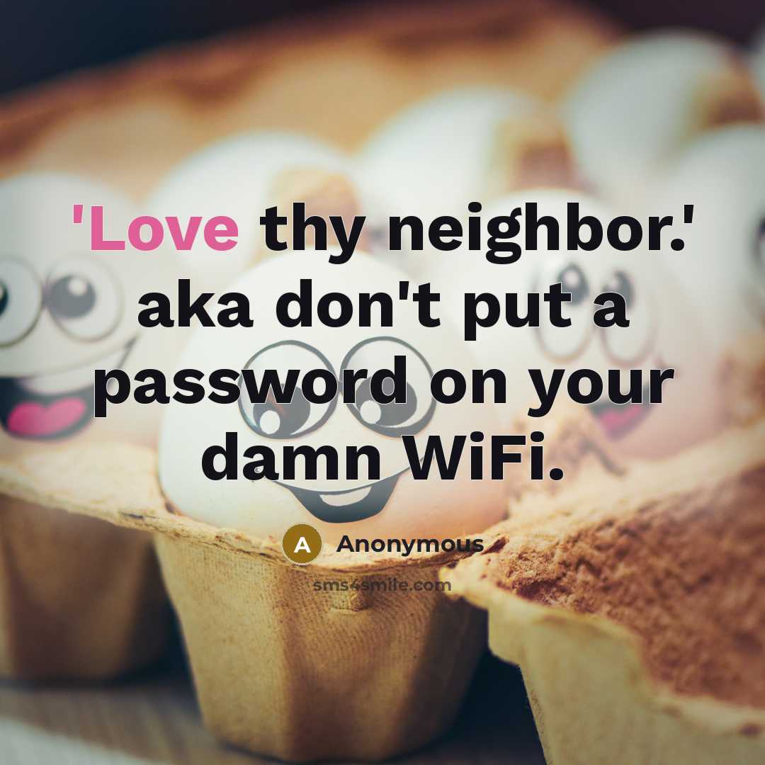 “'Love thy neighbor.' aka don't put a password on your damn WiFi.” quote by Anonymous