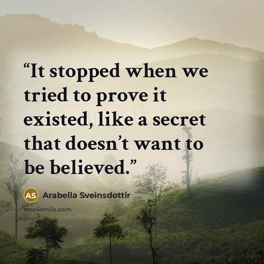 “It stopped when we tried to prove it existed, like a secret that doesn’t want to be believed.” quote by Arabella Sveinsdottir