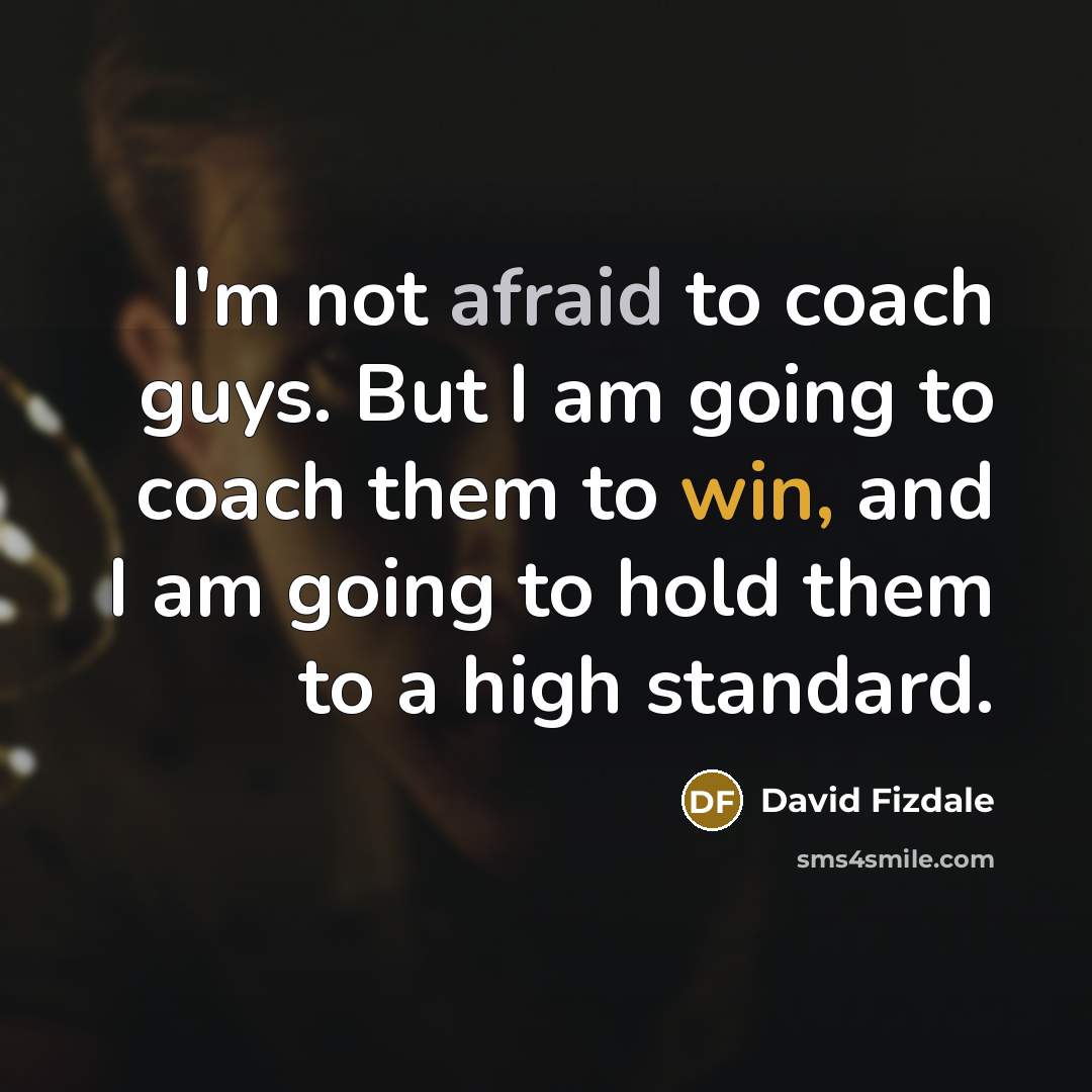 “I'm not afraid to coach guys. But I am going to coach them to win, and I am going to hold them to a high standard.” quote by David Fizdale
