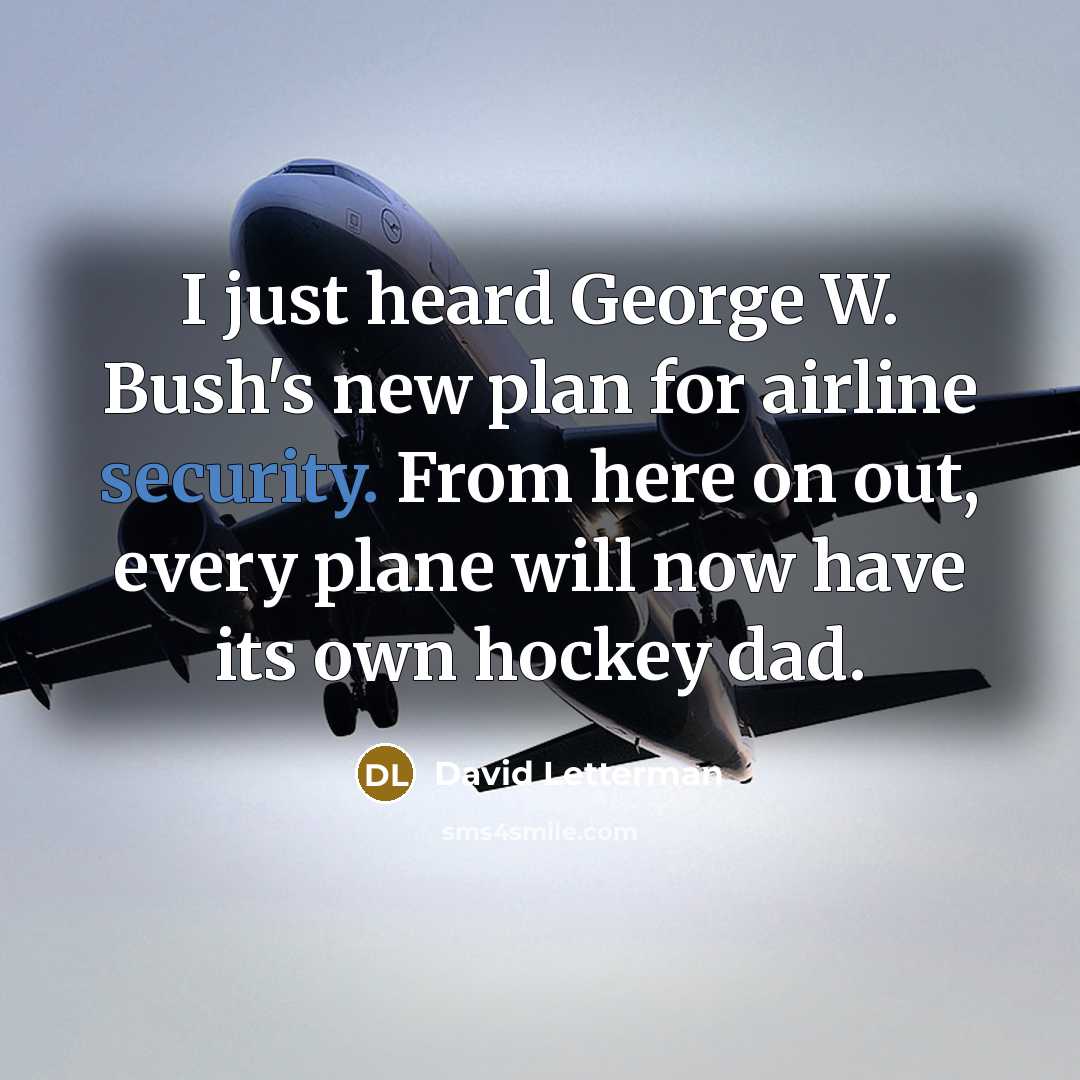 “I just heard George W. Bush's new plan for airline security. From here on out, every plane will now have its own hockey dad.” quote by David Letterman