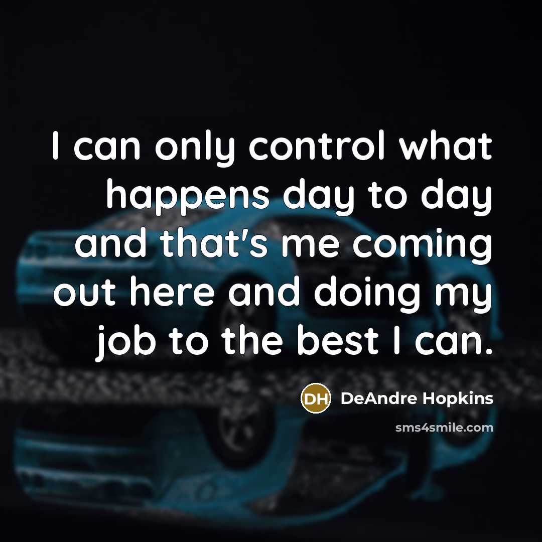 “I can only control what happens day to day and that's me coming out here and doing my job to the best I can.” quote by DeAndre Hopkins