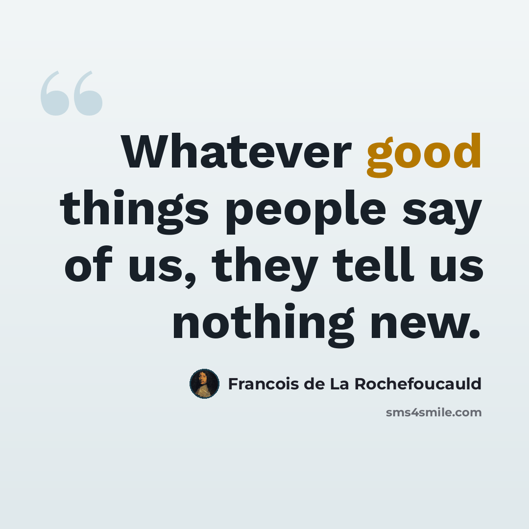 “Whatever good things people say of us, they tell us nothing new.” quote by Francois de La Rochefoucauld