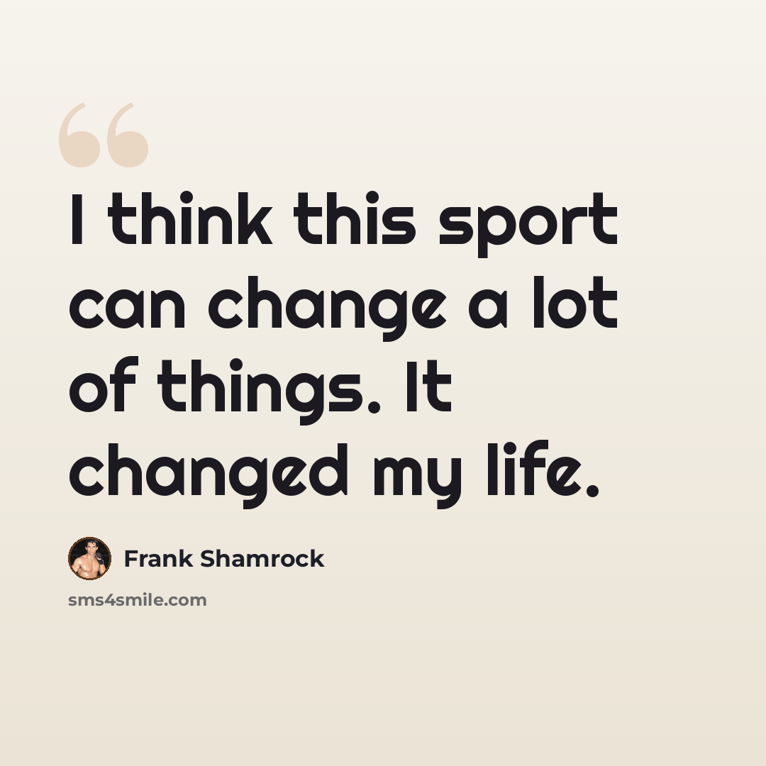 “I think this sport can change a lot of things. It changed my life.” quote by Frank Shamrock