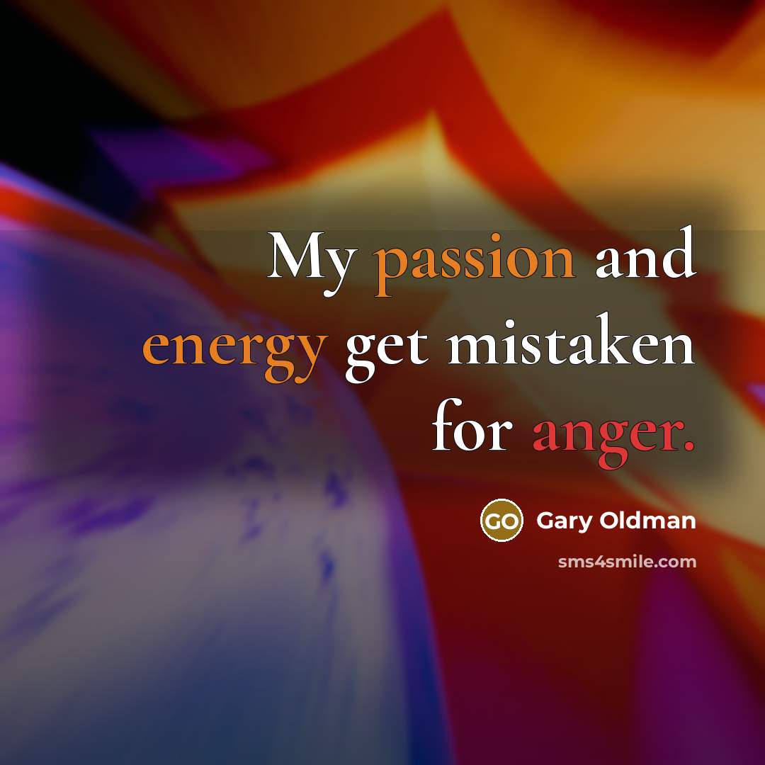 “My passion and energy get mistaken for anger.” quote by Gary Oldman