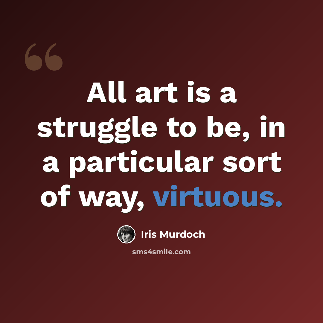 “All art is a struggle to be, in a particular sort of way, virtuous.” quote by Iris Murdoch
