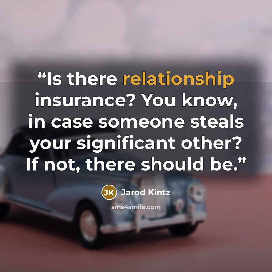 “Is there relationship insurance? You know, in case someone steals your significant other? If not, there should be.” quote by Jarod Kintz